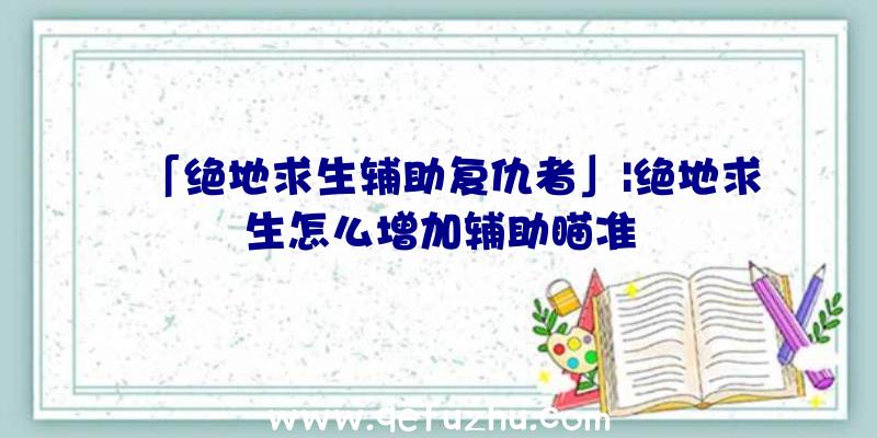 「绝地求生辅助复仇者」|绝地求生怎么增加辅助瞄准